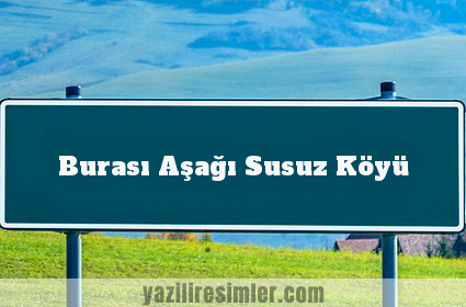 Burası Aşağı Susuz Köyü